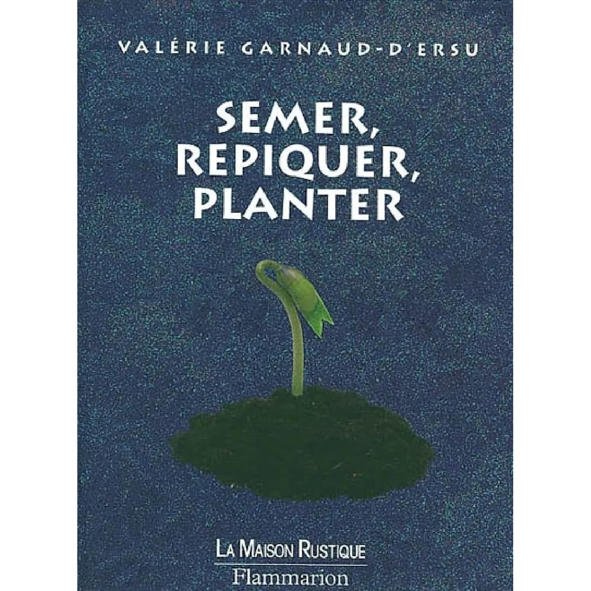 Semer, repiquer, planter : 140 annuelles, bisannuelles, vivaces, légumes