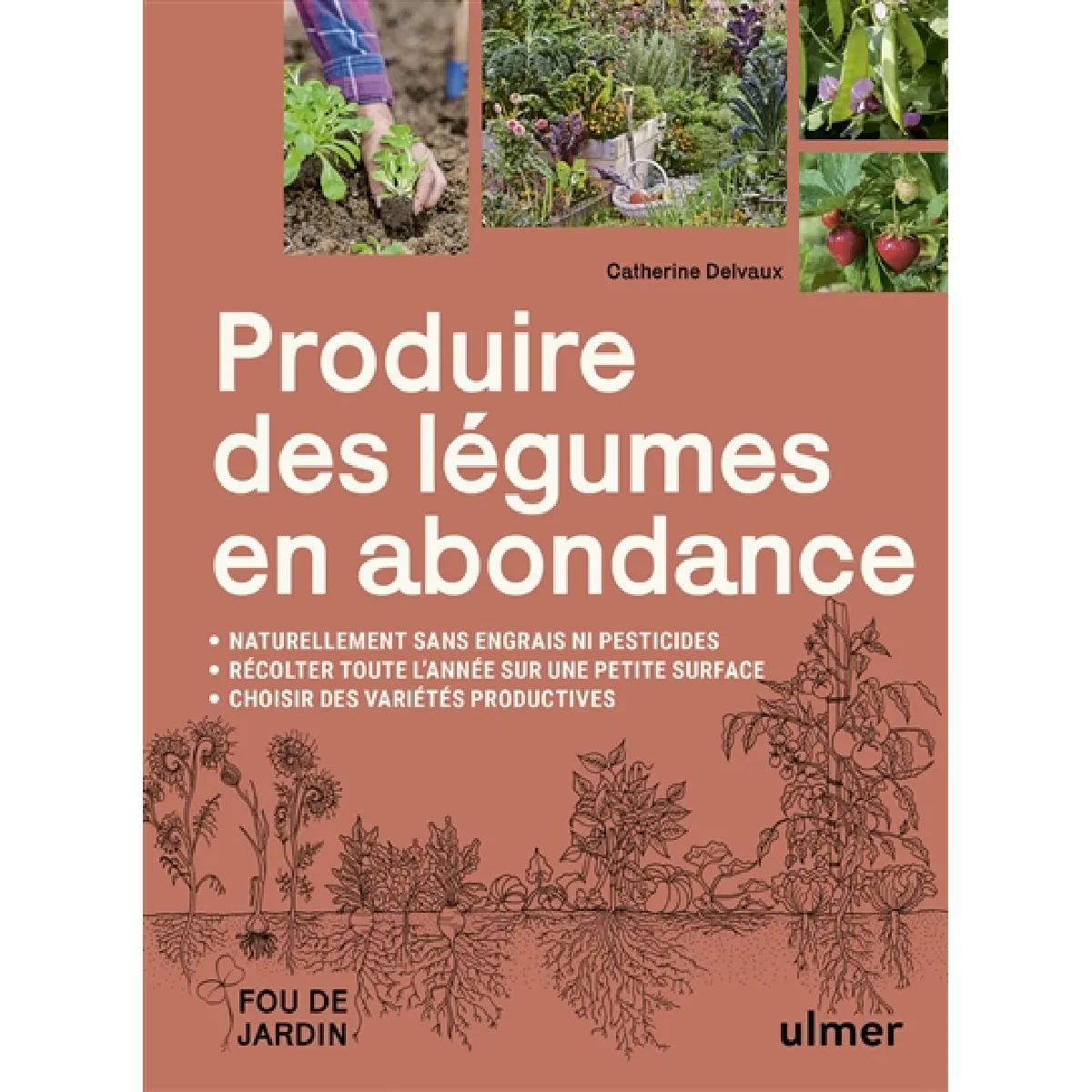 Produire des légumes en abondance : naturellement sans engrais ni pesticides, récolter toute l'année sur une petite surface, choisir des variétés productives