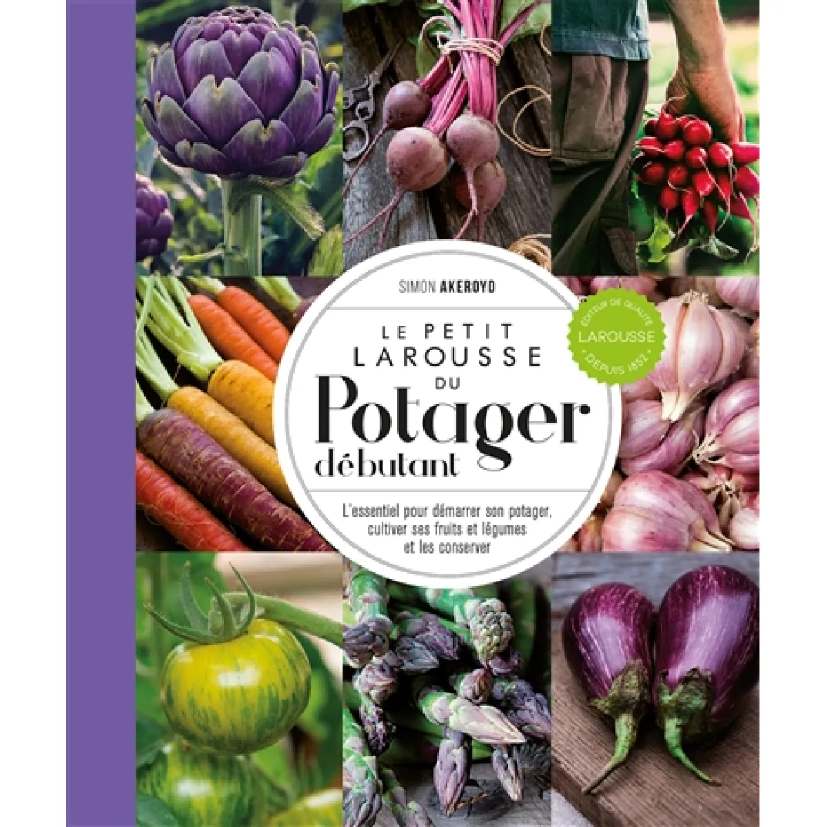 Le petit Larousse du potager débutant : l'essentiel pour démarrer son potager, cultiver ses fruits et légumes et les conserver