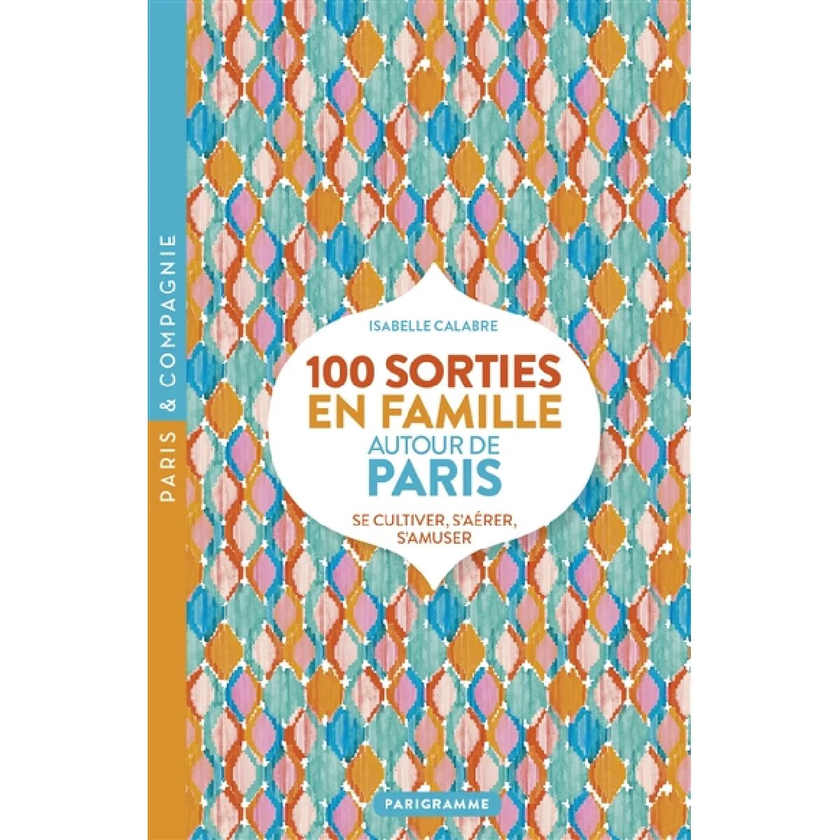 100 sorties en famille autour de Paris : se cultiver, s'aérer, s'amuser